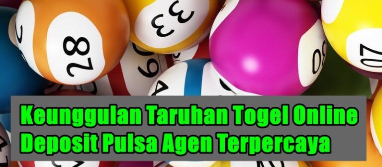 Keunggulan Taruhan Togel Online Deposit Pulsa Agen